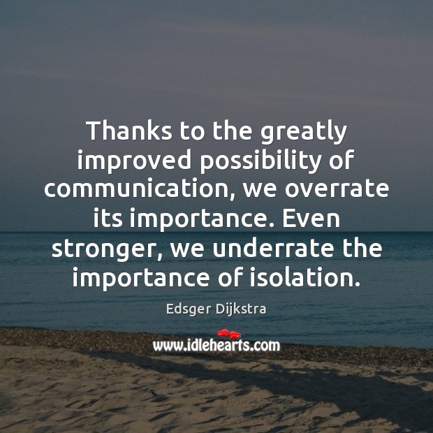 Thanks to the greatly improved possibility of communication, we overrate its importance. Edsger Dijkstra Picture Quote
