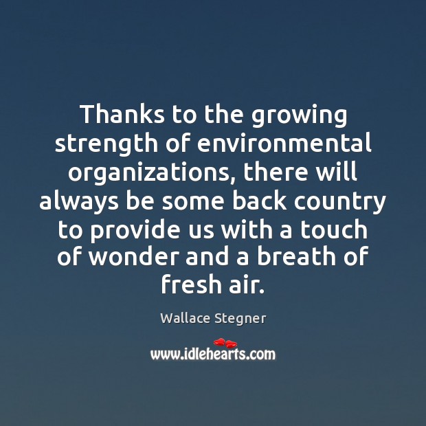 Thanks to the growing strength of environmental organizations, there will always be Wallace Stegner Picture Quote