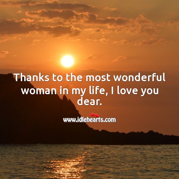 Thanks to the most wonderful woman in my life, I love you dear. I Love You Quotes Image