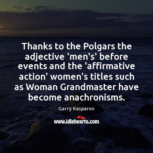 Thanks to the Polgars the adjective ‘men’s’ before events and the ‘affirmative 