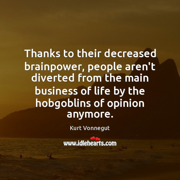Thanks to their decreased brainpower, people aren’t diverted from the main business Kurt Vonnegut Picture Quote
