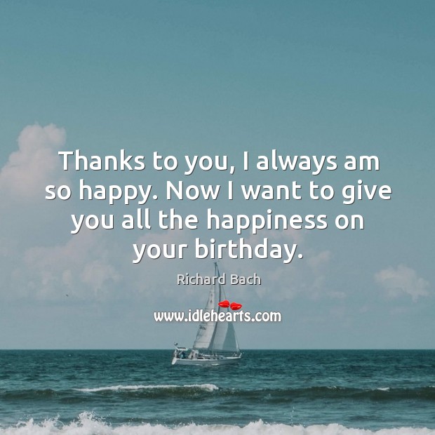 Thanks to you, I always am so happy. Now I want to Richard Bach Picture Quote