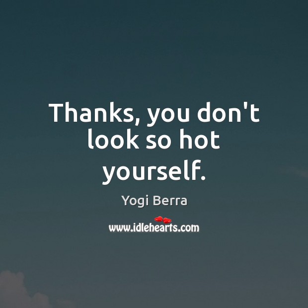Thanks, you don’t look so hot yourself. Image