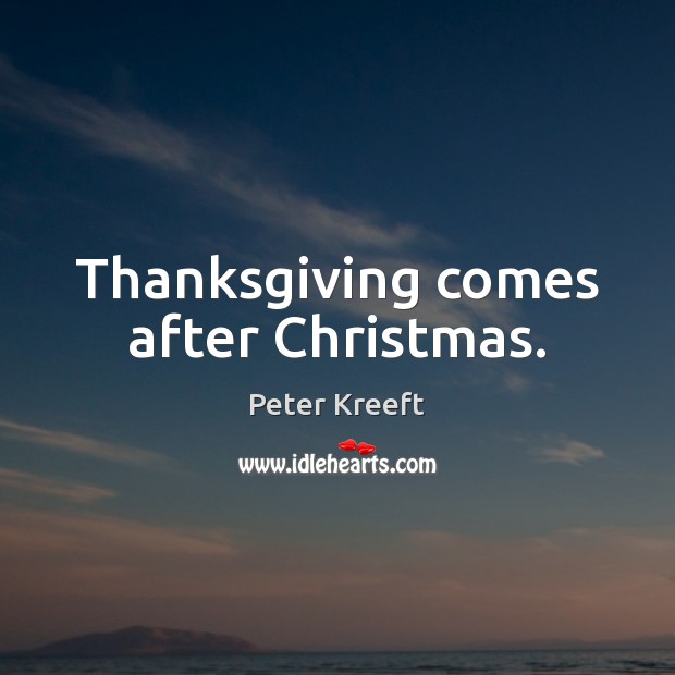 Thanksgiving comes after Christmas. Peter Kreeft Picture Quote
