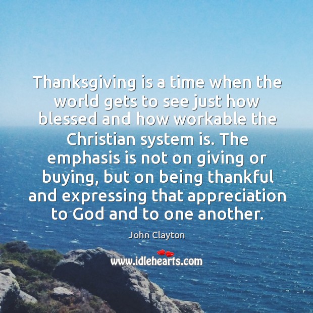 Thanksgiving is a time when the world gets to see just how blessed and how workable the christian system is. John Clayton Picture Quote