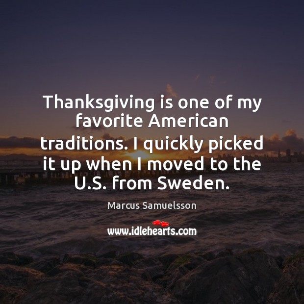 Thanksgiving is one of my favorite American traditions. I quickly picked it Marcus Samuelsson Picture Quote