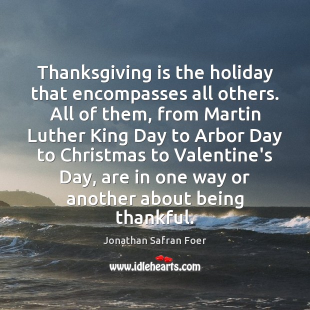 Thanksgiving is the holiday that encompasses all others. All of them, from Thanksgiving Quotes Image