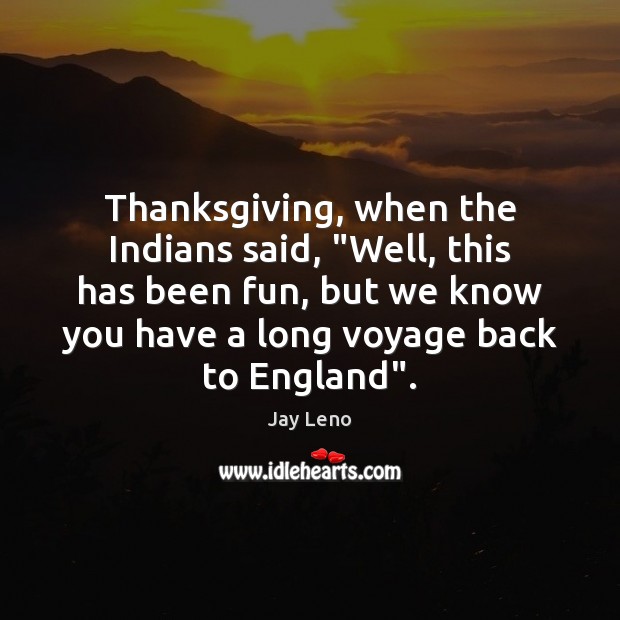 Thanksgiving, when the Indians said, “Well, this has been fun, but we Jay Leno Picture Quote