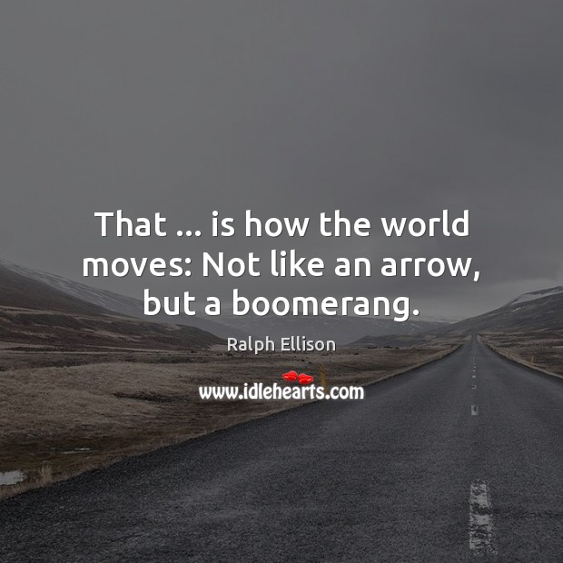 That … is how the world moves: Not like an arrow, but a boomerang. Ralph Ellison Picture Quote