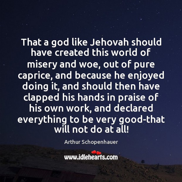 That a God like Jehovah should have created this world of misery Arthur Schopenhauer Picture Quote