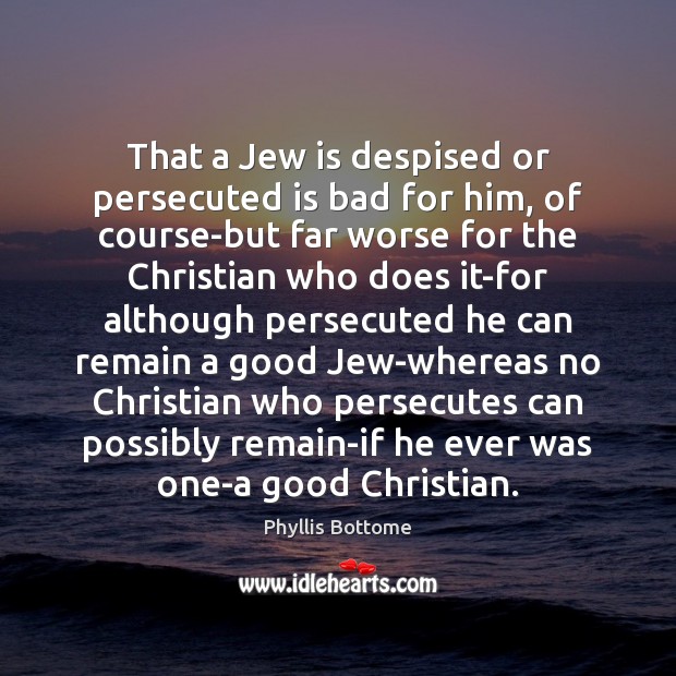 That a Jew is despised or persecuted is bad for him, of Phyllis Bottome Picture Quote