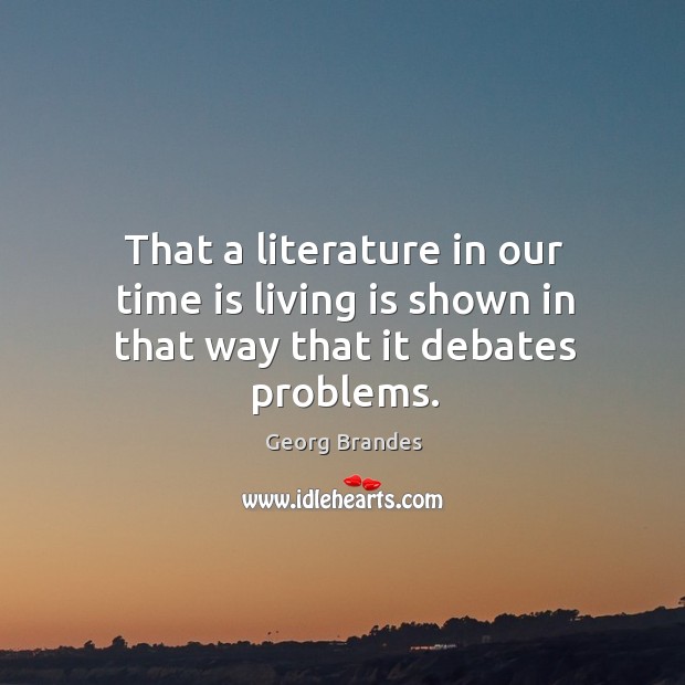 That a literature in our time is living is shown in that way that it debates problems. Image