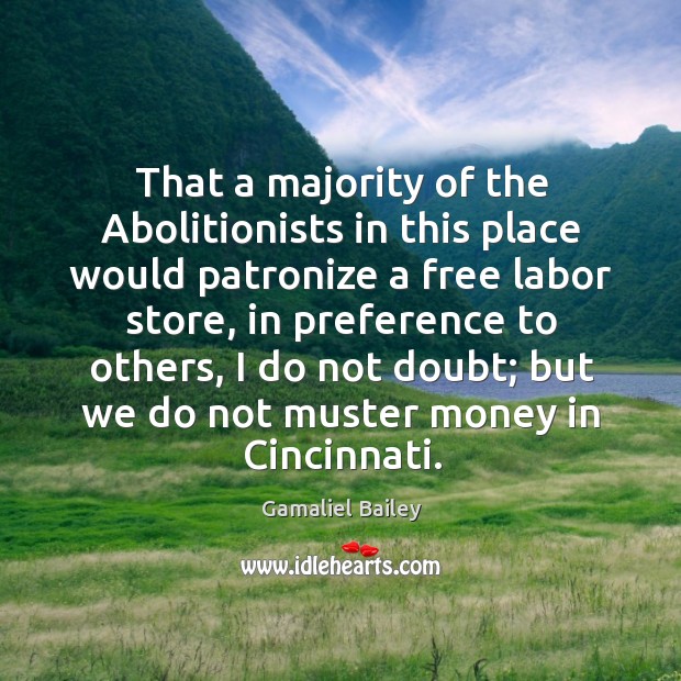 That a majority of the abolitionists in this place would patronize a free labor store, in preference Gamaliel Bailey Picture Quote