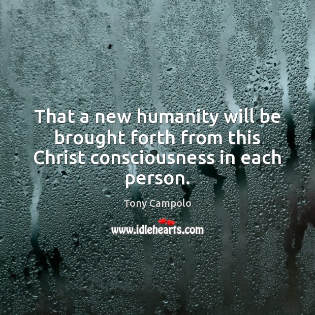 That a new humanity will be brought forth from this Christ consciousness in each person. Tony Campolo Picture Quote