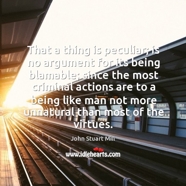 That a thing is peculiar; is no argument for its being blamable; John Stuart Mill Picture Quote