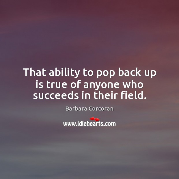 That ability to pop back up is true of anyone who succeeds in their field. Barbara Corcoran Picture Quote