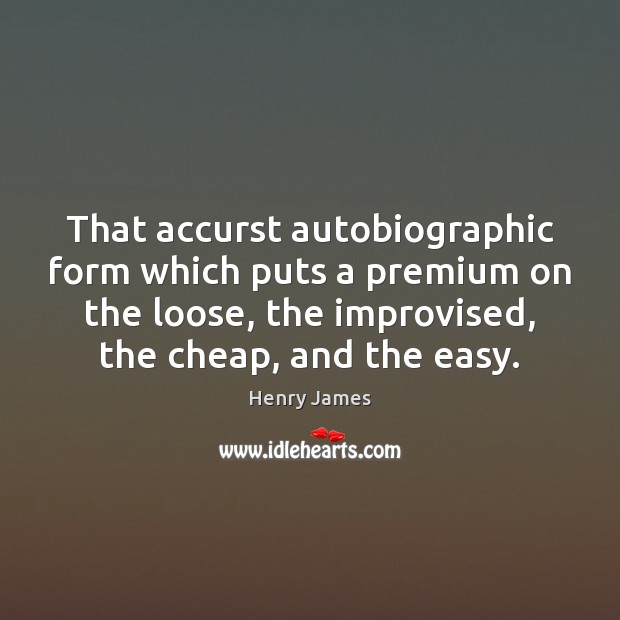 That accurst autobiographic form which puts a premium on the loose, the Henry James Picture Quote