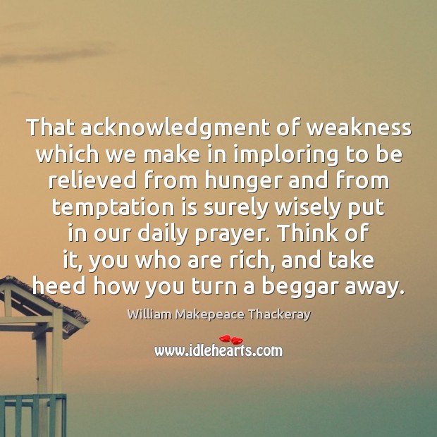 That acknowledgment of weakness which we make in imploring to be relieved William Makepeace Thackeray Picture Quote