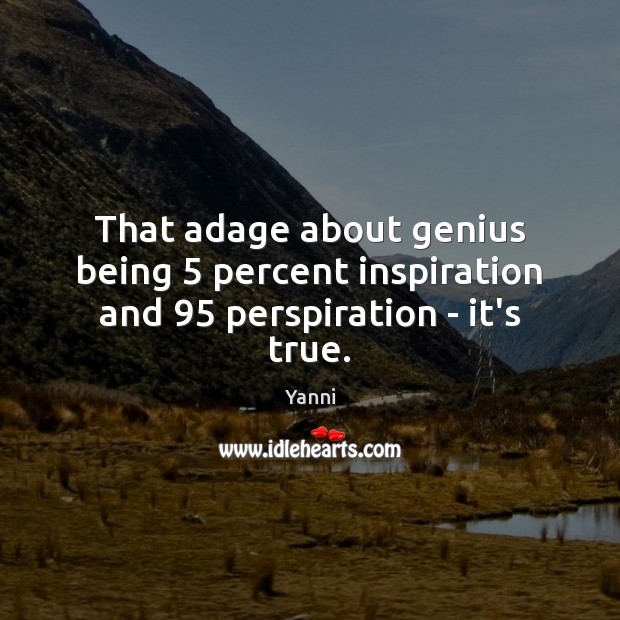 That adage about genius being 5 percent inspiration and 95 perspiration – it’s true. Yanni Picture Quote