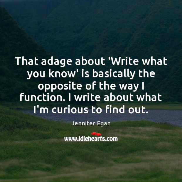 That adage about ‘Write what you know’ is basically the opposite of Jennifer Egan Picture Quote