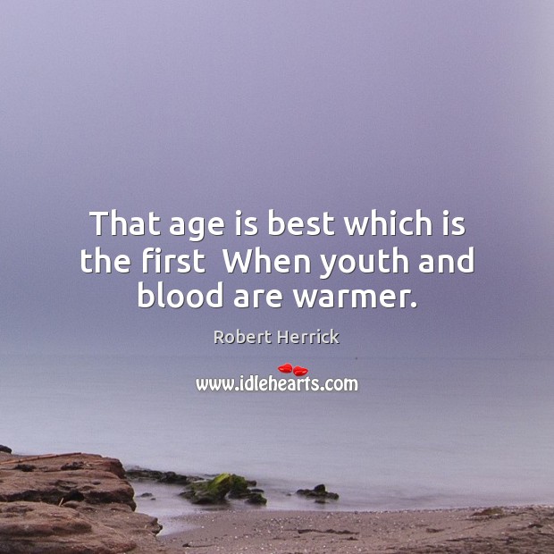 That age is best which is the first  When youth and blood are warmer. Age Quotes Image