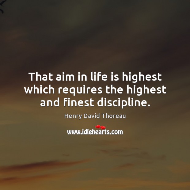 That aim in life is highest which requires the highest and finest discipline. Image
