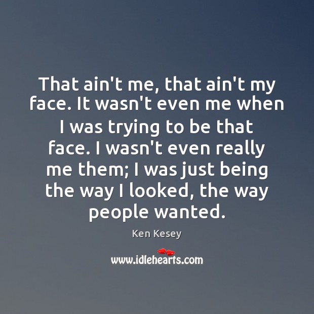 That ain’t me, that ain’t my face. It wasn’t even me when Ken Kesey Picture Quote