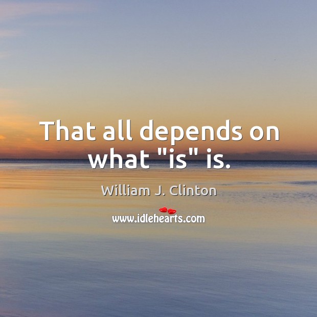 That all depends on what “is” is. William J. Clinton Picture Quote