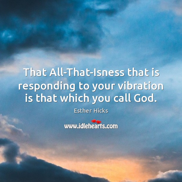 That All-That-Isness that is responding to your vibration is that which you call God. Esther Hicks Picture Quote
