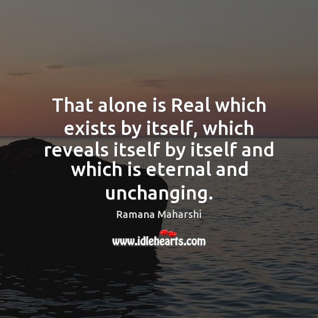 That alone is Real which exists by itself, which reveals itself by Ramana Maharshi Picture Quote