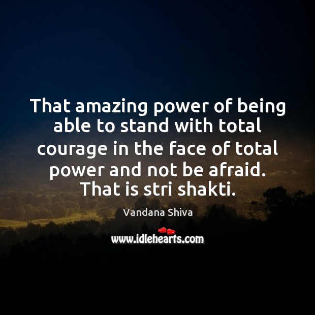 That amazing power of being able to stand with total courage in Vandana Shiva Picture Quote