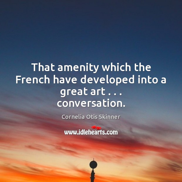 That amenity which the French have developed into a great art . . . conversation. 
