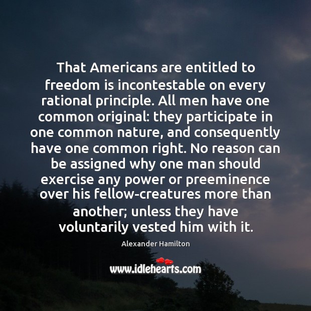 That Americans are entitled to freedom is incontestable on every rational principle. Image