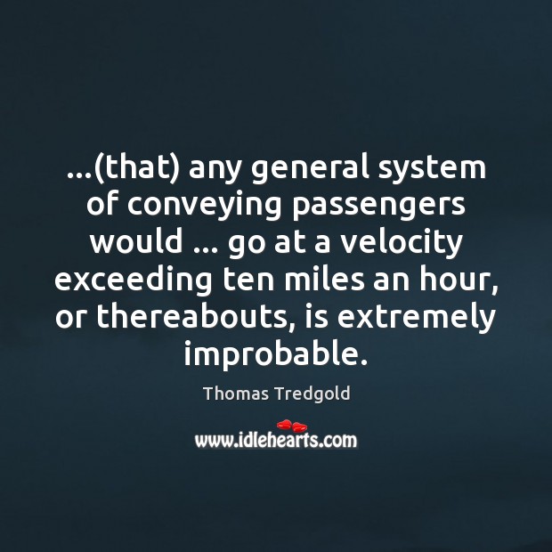 …(that) any general system of conveying passengers would … go at a velocity Thomas Tredgold Picture Quote