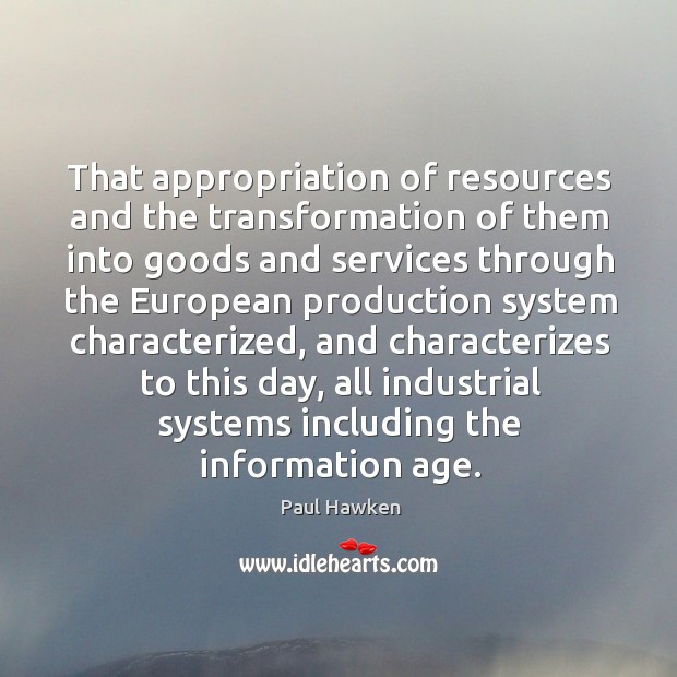 That appropriation of resources and the transformation of them into goods Paul Hawken Picture Quote