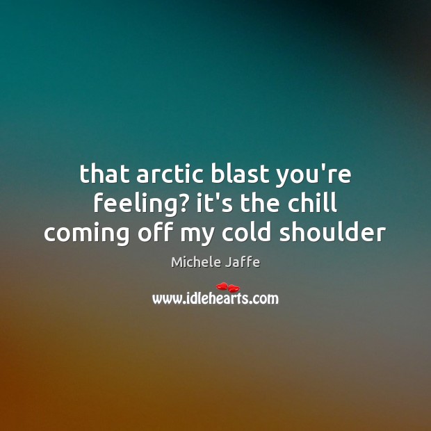 That arctic blast you’re feeling? it’s the chill coming off my cold shoulder Michele Jaffe Picture Quote