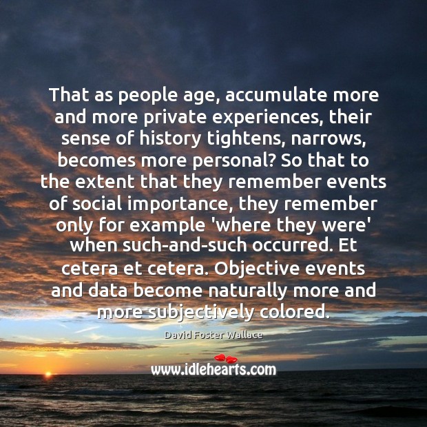 That as people age, accumulate more and more private experiences, their sense David Foster Wallace Picture Quote