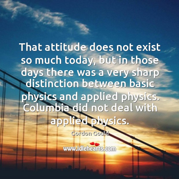 That attitude does not exist so much today, but in those days there was a very sharp Gordon Gould Picture Quote