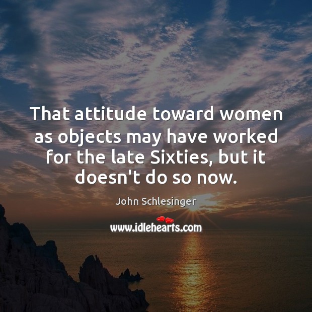 That attitude toward women as objects may have worked for the late Attitude Quotes Image