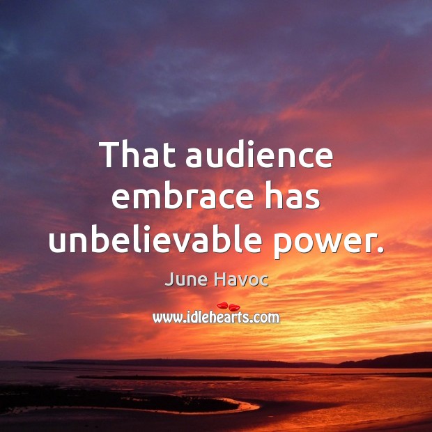That audience embrace has unbelievable power. June Havoc Picture Quote