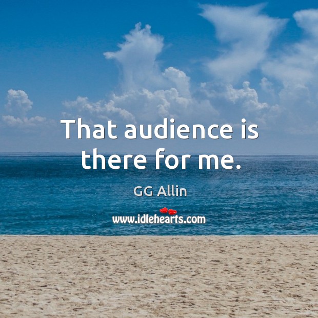 That audience is there for me. GG Allin Picture Quote