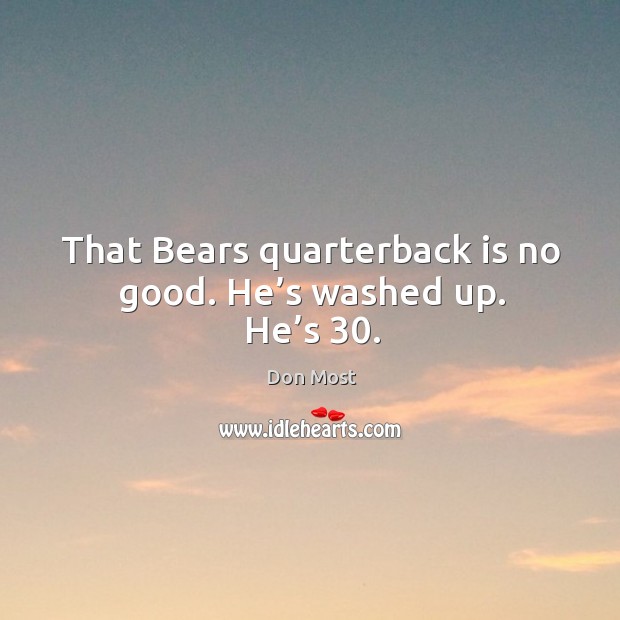 That bears quarterback is no good. He’s washed up. He’s 30. Don Most Picture Quote
