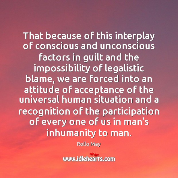 That because of this interplay of conscious and unconscious factors in guilt Rollo May Picture Quote