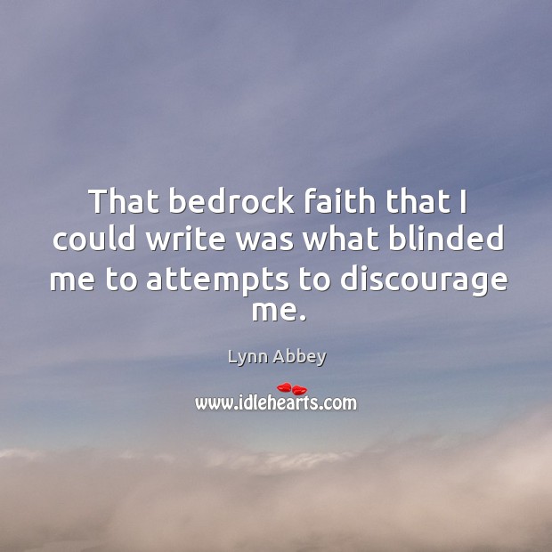 That bedrock faith that I could write was what blinded me to attempts to discourage me. Lynn Abbey Picture Quote
