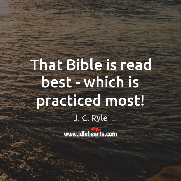 That Bible is read best – which is practiced most! J. C. Ryle Picture Quote