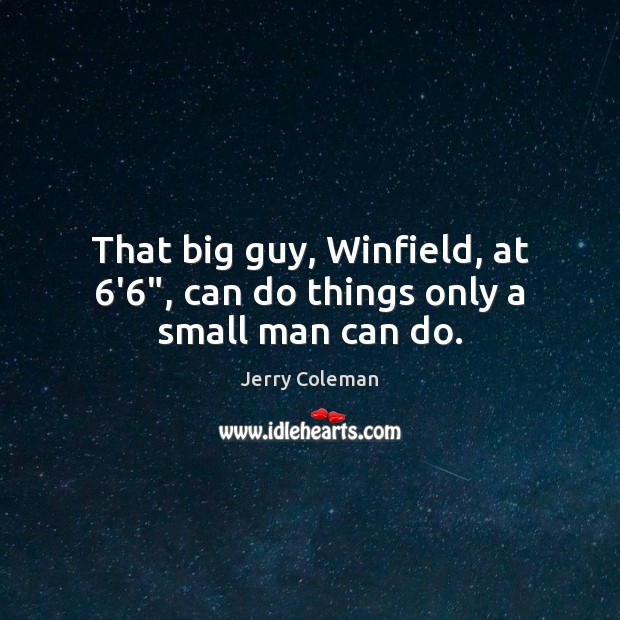That big guy, Winfield, at 6’6″, can do things only a small man can do. Jerry Coleman Picture Quote