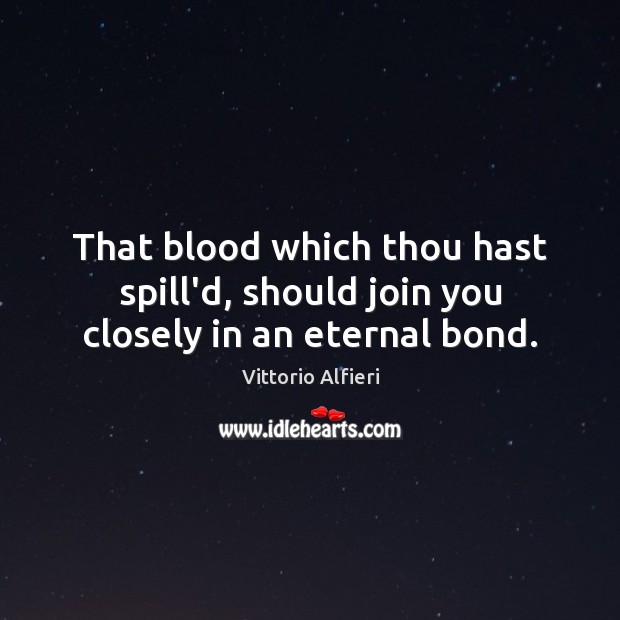 That blood which thou hast spill’d, should join you closely in an eternal bond. Vittorio Alfieri Picture Quote