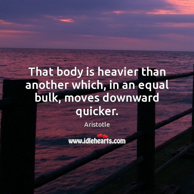 That body is heavier than another which, in an equal bulk, moves downward quicker. Image