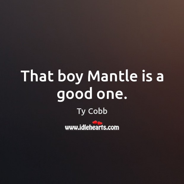 That boy Mantle is a good one. Ty Cobb Picture Quote