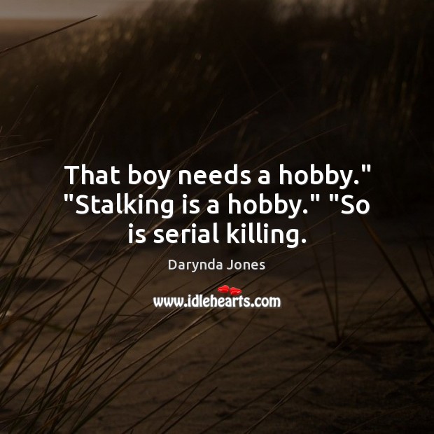 That boy needs a hobby.” “Stalking is a hobby.” “So is serial killing. Darynda Jones Picture Quote